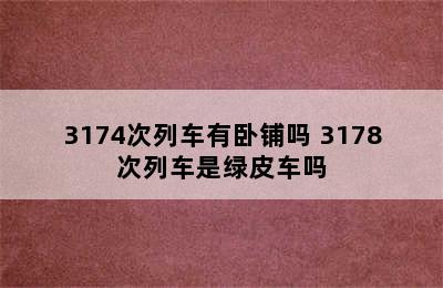 3174次列车有卧铺吗 3178次列车是绿皮车吗